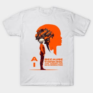 AI - because thinking for ourselves is overrated. T-Shirt